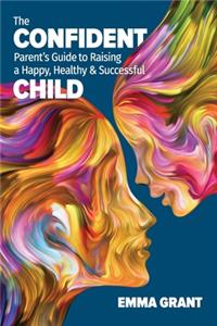 Confident Parent's Guide to Raising a Happy, Healthy & Successful Child