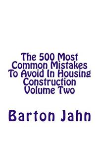 The 500 Most Common Mistakes to Avoid in Housing Construction Volume Two