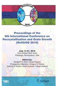 Proceedings of the 6th International Conference on Recrystallization and Grain Growth (Rex&gg 2016)