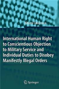 International Human Right to Conscientious Objection to Military Service and Individual Duties to Disobey Manifestly Illegal Orders