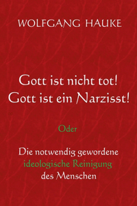 Gott ist nicht tot! Gott ist ein Narzisst!