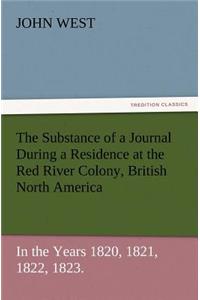 Substance of a Journal During a Residence at the Red River Colony, British North America and Frequent Excursions Among the North-West American Ind