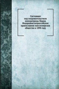 Sostoyaschee pod pokrovitelstvom imperatritsy Marii Fedorovny vserossijskoe pravoslavnoe missionerskoe obschestvo v 1898 godu