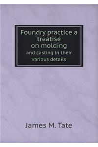 Foundry Practice a Treatise on Molding and Casting in Their Various Details