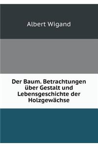 Der Baum. Betrachtungen über Gestalt und Lebensgeschichte der Holzgewächse