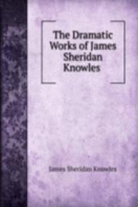 Dramatic Works of James Sheridan Knowles .