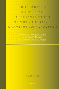 Confronting Confucian Understandings of the Christian Doctrine of Salvation: A Systematic Theological Analysis of the Basic Problems in the Confucian-Christian Dialogue