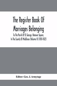 Register Book Of Marriages Belonging To The Parish Of St. George, Hanover Square, In The County Of Middlesex (Volume III) 1810-1823
