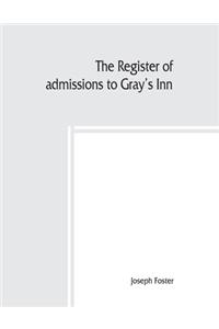The register of admissions to Gray's Inn, 1521-1889 togather with the register of marriages in gray's inn Chapel, 1695-1754.