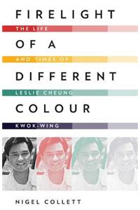 Firelight of a Different Colour: The Life and Times of Leslie Cheung Kwok-Wing