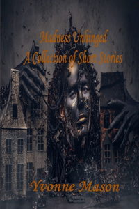 Madness Unhinged A Collection of Short Stories