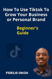 How To Use Tiktok To Grow Your Business Or Personal Brand