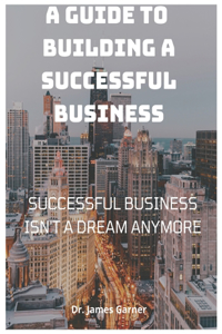 Guide To Building A Successful Business