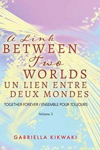 A Link Between Two Worlds / Un Lien Entre Deux Mondes: Together Forever / Ensemble Pour Toujours - Volume 3