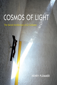 Cosmos of Light Cosmos of Light: The Sacred Architecture of Le Corbusier the Sacred Architecture of Le Corbusier
