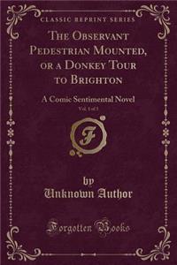 The Observant Pedestrian Mounted, or a Donkey Tour to Brighton, Vol. 1 of 3