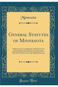 General Statutes of Minnesota: Supplement 1917; Containing the Amendments to the General Statutes and Other Laws of a General and Permanent Nature, Enacted by the Legislature in 1915, 1916, and 1917; With Notes of All Applicable Decisions