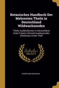 Botanisches Handbuch Der Mehresten Theils in Deutschland Wildwachsenden