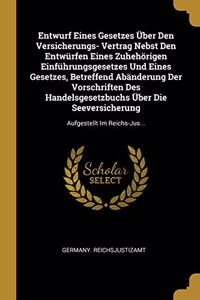 Entwurf Eines Gesetzes Über Den Versicherungs- Vertrag Nebst Den Entwürfen Eines Zuhehörigen Einführungsgesetzes Und Eines Gesetzes, Betreffend Abänderung Der Vorschriften Des Handelsgesetzbuchs Über Die Seeversicherung