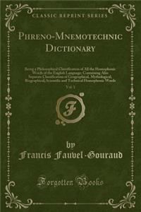 Phreno-Mnemotechnic Dictionary, Vol. 1: Being a Philosophical Classification of All the Homophonic Words of the English Language; Containing Also Separate Classification of Geographical, Mythological, Biographical, Scientific and Technical Homophon