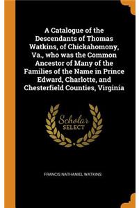 A Catalogue of the Descendants of Thomas Watkins, of Chickahomony, Va., Who Was the Common Ancestor of Many of the Families of the Name in Prince Edward, Charlotte, and Chesterfield Counties, Virginia