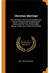 Christian Marriage: The Ceremony, History and Significance; Ritual, Practical and ArchÃ¦ological Notes; And the Text of the English, Roman, Greek, and Jewish Ceremonies