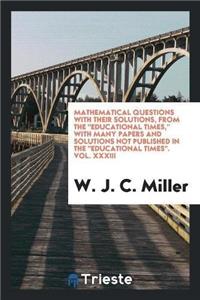 Mathematical Questions with Their Solutions, from the Educational Times, with Many Papers and Solutions Not Published in the Educational Times. Vol. XXXIII