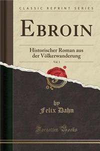 Ebroin, Vol. 1: Historischer Roman Aus Der Vï¿½lkerwanderung (Classic Reprint)