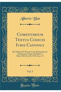 Comentarium Textus Codicis Iuris Canonici, Vol. 5: De Delictis Et Poenis Cum Declarationes Authenticis Usque Ad Diem 1 Maii 1924 (A.A.S. XVI, Fasc. 5) (Classic Reprint)