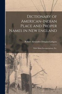 Dictionary of American-Indian Place and Proper Names in New England; With Many Interpretations, Etc.