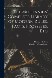 Mechanics' Complete Library of Modern Rules, Facts, Prosseses, Etc