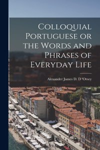 Colloquial Portuguese or the Words and Phrases of Everyday Life