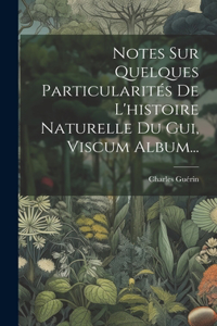 Notes Sur Quelques Particularités De L'histoire Naturelle Du Gui, Viscum Album...