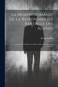Morphinomanie. De La Responsabilité Partielle Des Aliénés