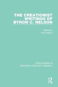 Creationist Writings of Byron C. Nelson: A Ten-Volume Anthology of Documents, 1903-1961