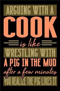 Arguing with a COOK is like wrestling with a pig in the mud. After a few minutes you realize the pig likes it.