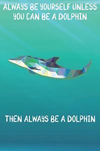 Always Be Yourself Unless You Can Be A Dolphins Then Always Be A Dolphins
