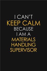 I Can't Keep Calm Because I Am A Materials Handling Supervisor