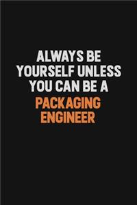 Always Be Yourself Unless You Can Be A Packaging Engineer