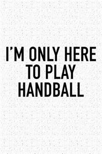 I'm Only Here To Play Handball