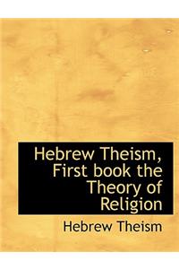 Hebrew Theism, First Book the Theory of Religion