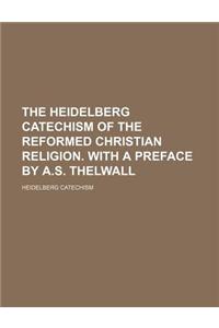 The Heidelberg Catechism of the Reformed Christian Religion. with a Preface by A.S. Thelwall