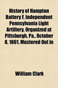 History of Hampton Battery F, Independent Pennsylvania Light Artillery, Organized at Pittsburgh, Pa., October 8, 1861, Mustered Out in