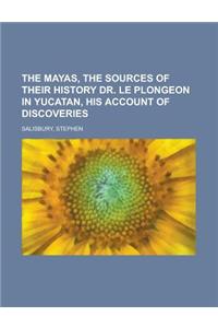 The Mayas, the Sources of Their History Dr. Le Plongeon in Yucatan, His Account of Discoveries