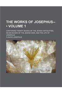 The Works of Josephus-- (Volume 1); Containing Twenty Books of the Jewish Antiquities, Seven Books of the Jewish War, and the Life of Josephus