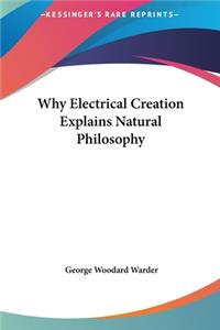 Why Electrical Creation Explains Natural Philosophy