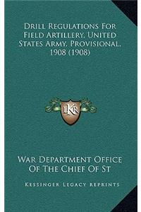 Drill Regulations For Field Artillery, United States Army, Provisional, 1908 (1908)