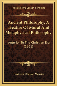 Ancient Philosophy, A Treatise Of Moral And Metaphysical Philosophy
