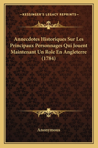 Annecdotes Historiques Sur Les Principaux Personnages Qui Jouent Maintenant Un Role En Angleterre (1784)