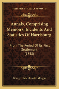 Annals, Comprising Memoirs, Incidents And Statistics Of Harrisburg